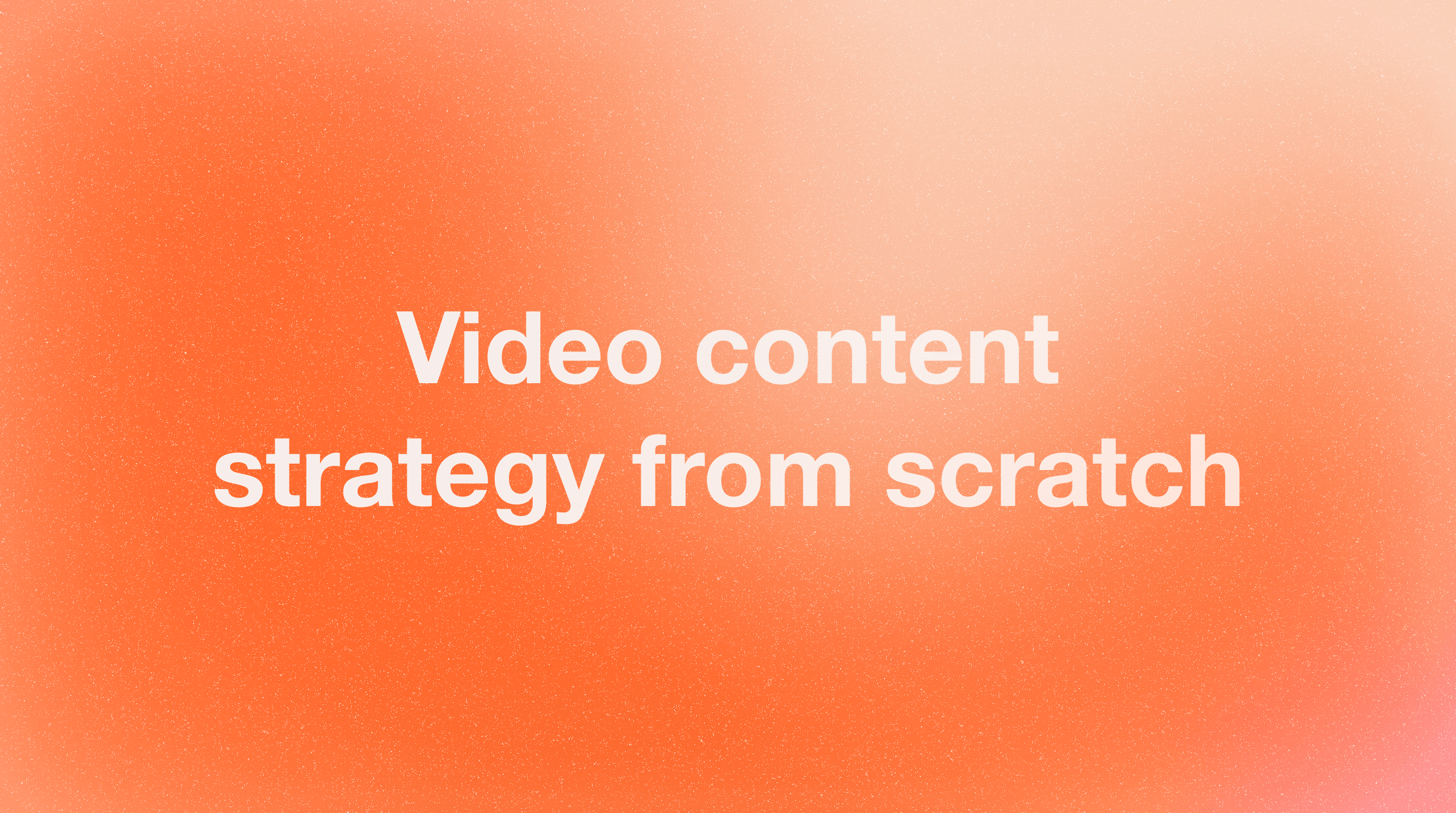 How to Build a Video Content Strategy from Scratch